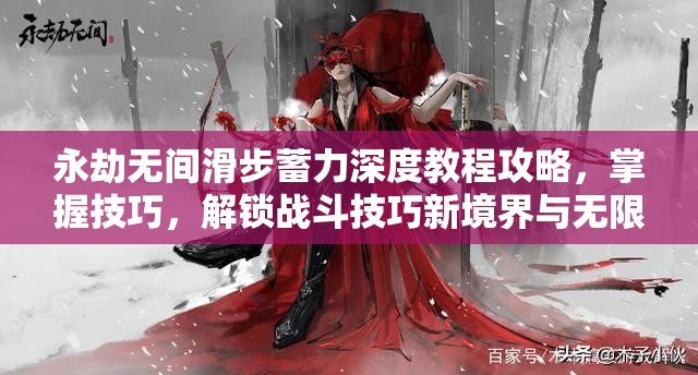 永劫無(wú)間滑步蓄力深度教程攻略，掌握技巧，解鎖戰斗技巧新境界與無(wú)限可能