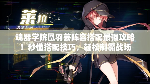 魂器學(xué)院凰羽蕓陣容搭配最強攻略！秒懂搭配技巧，輕松制霸戰場(chǎng)
