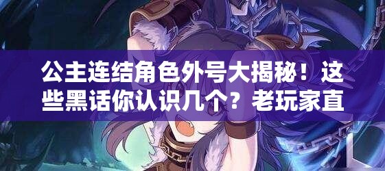 公主連結角色外號大揭秘！這些黑話(huà)你認識幾個(gè)？老玩家直呼真絕了！